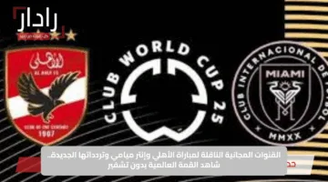 القنوات المجانية الناقلة لمباراة الأهلي وإنتر ميامي وتردداتها الجديدة.. شاهد القمة العالمية بدون تشفير