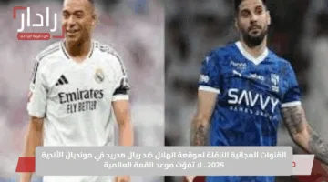 القنوات المجانية الناقلة لموقعة الهلال ضد ريال مدريد في مونديال الأندية 2025.. لا تفوّت موعد القمة العالمية