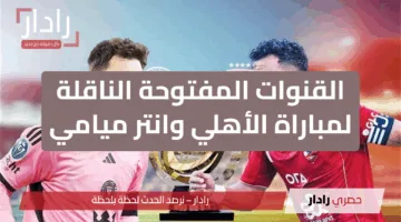 ميسي ضد أفشة الآن .. القنوات المفتوحة الناقلة لمباراة الأهلي ضد أنتر ميامي اليوم في كأس العالم للأندية 2025 + المعلقين
