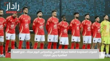 القنوات المفتوحة الناقلة لمباراة الأهلي وبالميراس اليوم مجانًا… تابع القمة العالمية بدون اشتراك