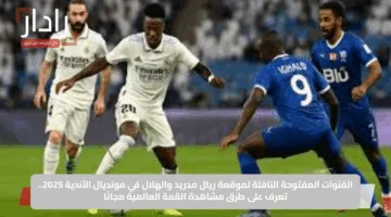 القنوات المفتوحة الناقلة لموقعة ريال مدريد والهلال في مونديال الأندية 2025.. تعرف على طرق مشاهدة القمة العالمية مجانًا