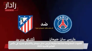 القنوات المفتوحة لمتابعة مباراة باريس سان جيرمان وأتلتيكو مدريد في كأس العالم للأندية 2025