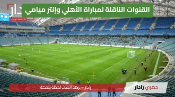 “المواجهة المنتظرة مجانًا” تردد القنوات الناقلة لمباراة الأهلي وإنتر ميامي في كأس العالم للأندية 2025.. لا تفوتك الإثارة