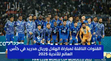 عاااجل.. القنوات الناقلة لمباراة الهلال وريال مدريد في كأس العالم للأندية 2025