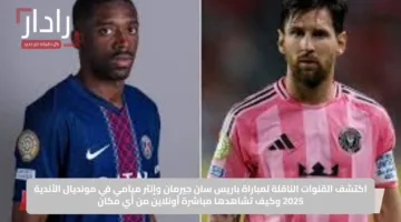 اكتشف القنوات الناقلة لمباراة باريس سان جيرمان وإنتر ميامي في مونديال الأندية 2025 وكيف تشاهدها مباشرة أونلاين من أي مكان