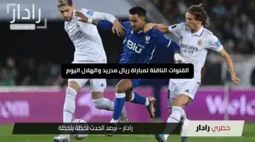لا تفوتها.. القنوات الناقلة لمباراة ريال مدريد والهلال الآن والتوقيت الدقيق لبداية مجريات المباراة