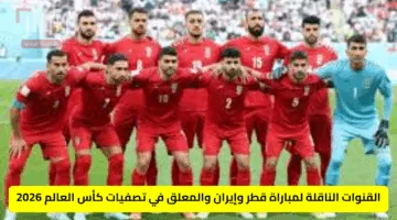 القنوات الناقلة لمباراة قطر وإيران والمعلق في تصفيات كأس العالم 2026