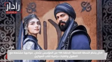الكل ينتظر اللحظة الفاصلة” الحلقة 195 من المؤسس عثمان.. مواجهة مشتعلة مع المغول وتقلبات درامية تقلب الموازين