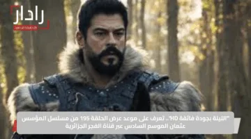 “الليلة بجودة فائقة HD”.. تعرف على موعد عرض الحلقة 195 من مسلسل المؤسس عثمان الموسم السادس عبر قناة الفجر الجزائرية