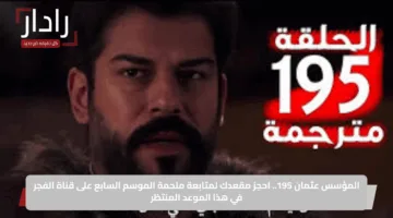 المؤسس عثمان 195.. احجز مقعدك لمتابعة ملحمة الموسم السابع على قناة الفجر في هذا الموعد المنتظر