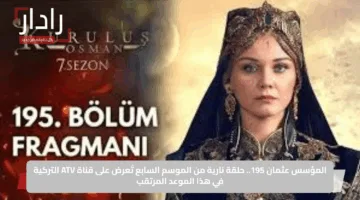 المؤسس عثمان 195.. حلقة نارية من الموسم السابع تُعرض على قناة ATV التركية في هذا الموعد المرتقب