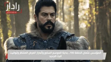 المؤسس عثمان الحلقة 195.. بداية الموسم السابع وأسرار العرض المنتظر وتوقيت البث الجديد