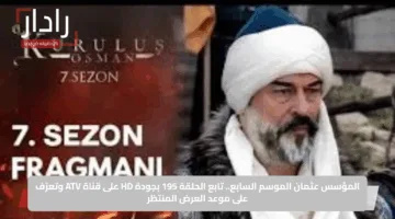 المؤسس عثمان الموسم السابع.. تابع الحلقة 195 بجودة HD على قناة ATV وتعرّف على موعد العرض المنتظر