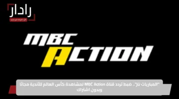 “المباريات نار”.. ضبط تردد قناة MBC Action لمشاهدة كأس العالم للأندية مجانًا وبدون اشتراك