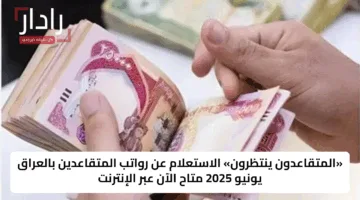 «المتقاعدون ينتظرون» الاستعلام عن رواتب المتقاعدين بالعراق يونيو 2025 متاح الآن عبر الإنترنت
