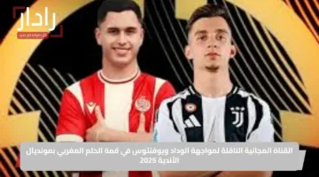 القناة المجانية الناقلة لمواجهة الوداد ويوفنتوس في قمة الحلم المغربي بمونديال الأندية 2025
