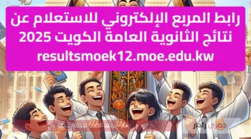 رابط المربع الإلكتروني للاستعلام عن نتائج الثانوية العامة الكويت 2025 resultsmoek12.moe.edu.kw