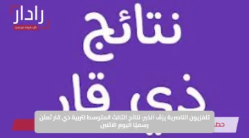 تلفزيون الناصرية يزفّ الخبر: نتائج الثالث المتوسط لتربية ذي قار تُعلَن رسميًا اليوم الاثنين