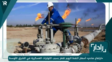 «ارتفاع صادم» أسعار النفط اليوم تقفز بسبب التوترات العسكرية في الشرق الأوسط