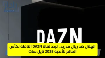 الهلال ضد ريال مدريد.. تردد قناة DAZN الناقلة لكأس العالم للأندية 2025 نايل سات