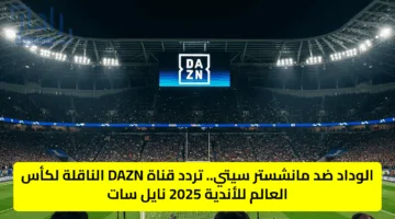 الوداد ضد مانشستر سيتي.. تردد قناة DAZN الناقلة لكأس العالم للأندية 2025 نايل سات