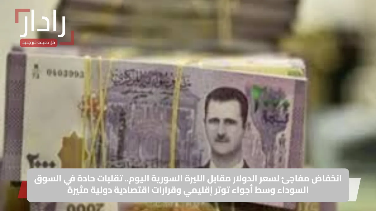 انخفاض مفاجئ لسعر الدولار مقابل الليرة السورية اليوم.. تقلبات حادة في السوق السوداء وسط أجواء توتر إقليمي وقرارات اقتصادية دولية مثيرة