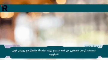 انسحاب ترامب المفاجئ من قمة السبع يربك اجتماعًا منتظرًا مع رئيس كوريا الجنوبية
