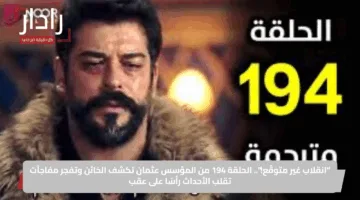 “انقلاب غير متوقّع!”.. الحلقة 194 من المؤسس عثمان تكشف الخائن وتفجر مفاجآت تقلب الأحداث رأسًا على عقب