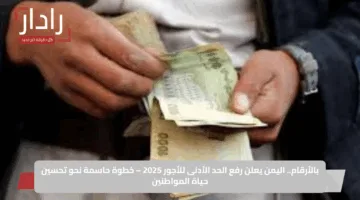 بالأرقام.. اليمن يعلن رفع الحد الأدنى للأجور 2025 – خطوة حاسمة نحو تحسين حياة المواطنين