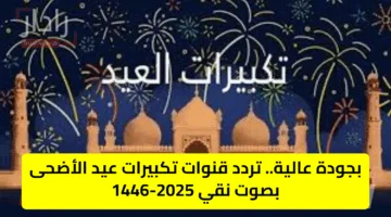 بجودة عالية.. تردد قنوات تكبيرات عيد الأضحى بصوت نقي 2025-1446