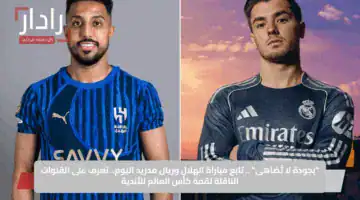 “بجودة لا تُضاهى” .. تابع مباراة الهلال وريال مدريد اليوم.. تعرف على القنوات الناقلة لقمة كأس العالم للأندية