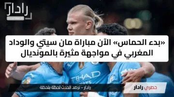 الان Man City vs Wydad AC: القنوات الناقلة لمباراة مان سيتي ضد الوداد المغربي في القمة النارية بكأس العالم للأندية 2025
