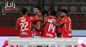 بدون تشفير.. القنوات المجانية الناقلة لمباراة الأهلي وبالميراس اليوم وموعد المواجهة والتشكيل المتوقع