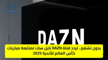 بدون تشفير.. تردد قناة DAZN نايل سات لمتابعة مباريات كأس العالم للأندية 2025