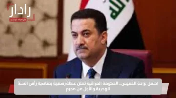 احتفل براحة الخميس.. الحكومة العراقية تعلن عطلة رسمية بمناسبة رأس السنة الهجرية والأول من محرم