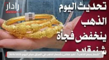 “شصار بسعر الذهب؟.. تغير مفاجئ بأسعار الذهب في العراق صباح اليوم 30/6/2025