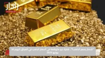 “شصار بسعر الذهب؟”.. قفزة غير متوقعة في أسعار الذهب في العراق اليوم 30 يونيو 2025