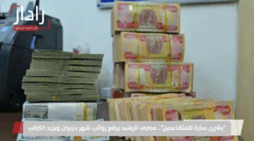 “بشرى سارة للمتقاعدين”.. مصرف الرشيد يرفع رواتب شهر حزيران ويزيد الترقب