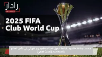 حسمت بطاقات العبور.. قائمة الفرق المتأهلة لدور ربع النهائي في كأس العالم للأندية 2025 (تحديث لحظي)