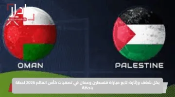 بكل شغف وإثارة: تابع مباراة فلسطين وعمان في تصفيات كأس العالم 2026 لحظة بلحظة