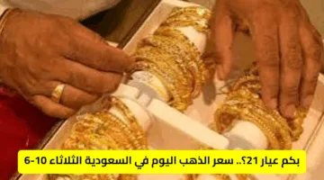بكم عيار 21؟.. سعر الذهب اليوم في السعودية الثلاثاء 10-6