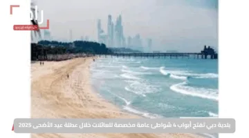 بلدية دبي تفتح أبواب 4 شواطئ عامة مخصصة للعائلات خلال عطلة عيد الأضحى 2025