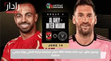 بوضوح فائق.. تردد قناة MBC Action اكشن لمتابعة مباراة الأهلي وإنتر ميامي مباشرة