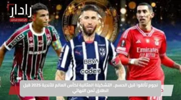 نجوم تألقوا قبل الحسم.. التشكيلة المثالية لكأس العالم للأندية 2025 قبل انطلاق ثمن النهائي