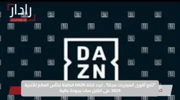 “تابع أقوى المباريات مجانًا”.. تردد قناة DAZN الناقلة لكأس العالم للأندية 2025 على النايل سات بجودة عالية