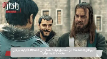 تابع الآن الحلقة 194 من مسلسل قيامة عثمان على قناة ATV التركية عبر نايل سات – لا تفوت الإثارة