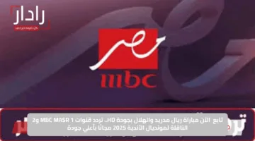 تابع الآن مباراة ريال مدريد والهلال بجودة HD.. تردد قنوات MBC MASR 1 و2 الناقلة لمونديال الأندية 2025 مجانًا بأعلي جودة