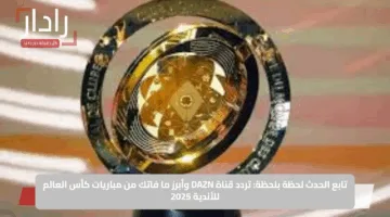 تابع الحدث لحظة بلحظة: تردد قناة DAZN وأبرز ما فاتك من مباريات كأس العالم للأندية 2025