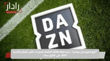 ثبت الآن.. تردد قناة DAZN على النايل سات 2025 لمشاهدة مباريات كأس العالم للأندية 2025 مجانًا 