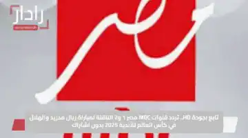 تابع بجودة HD.. تردد قنوات MBC مصر 1 و2 الناقلة لمباراة ريال مدريد والهلال في كأس العالم للأندية 2025 بدون اشتراك
